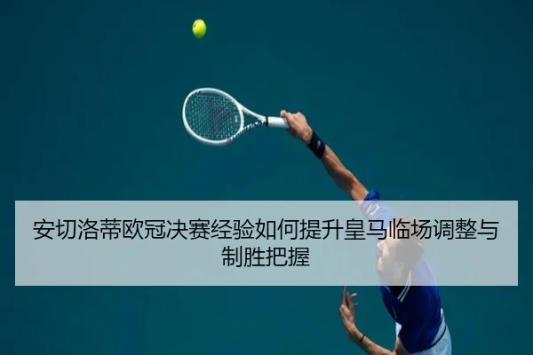 安切洛蒂欧冠决赛经验如何提升皇马临场调整与制胜把握