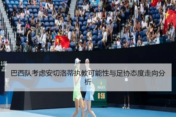 巴西队考虑安切洛蒂执教可能性与足协态度走向分析