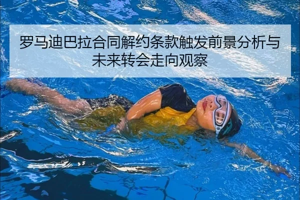 罗马迪巴拉合同解约条款触发前景分析与未来转会走向观察