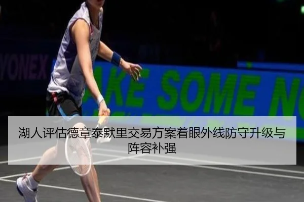 湖人评估德章泰默里交易方案着眼外线防守升级与阵容补强