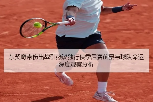 东契奇带伤出战引热议独行侠季后赛前景与球队命运深度观察分析