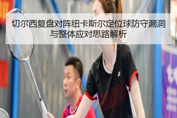 切尔西复盘对阵纽卡斯尔定位球防守漏洞与整体应对思路解析