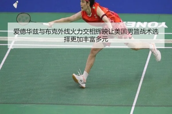 爱德华兹与布克外线火力交相辉映让美国男篮战术选择更加丰富多元